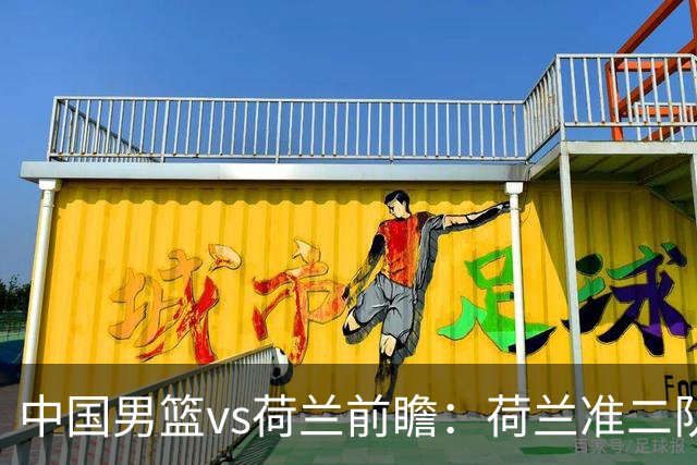 中国男篮vs荷兰前瞻：荷兰准二队背靠背出战，杨瀚森出场备受期待